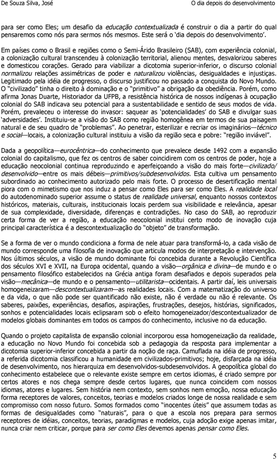 domesticou corações. Gerado para viabilizar a dicotomia superior-inferior, o discurso colonial normalizou relações assimétricas de poder e naturalizou violências, desigualdades e injustiças.