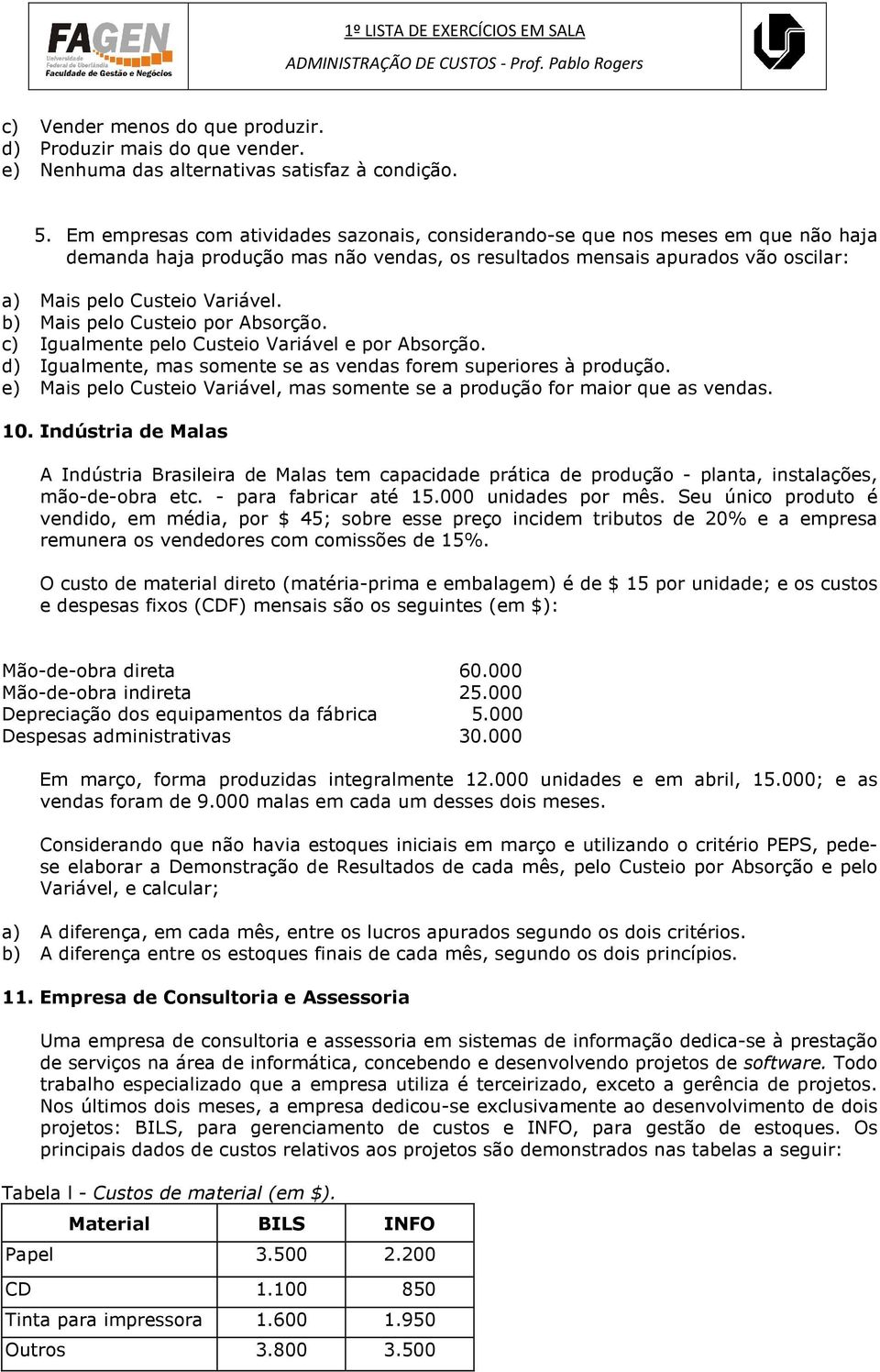 b) Mais pelo Custeio por Absorção. c) Igualmente pelo Custeio Variável e por Absorção. d) Igualmente, mas somente se as vendas forem superiores à produção.