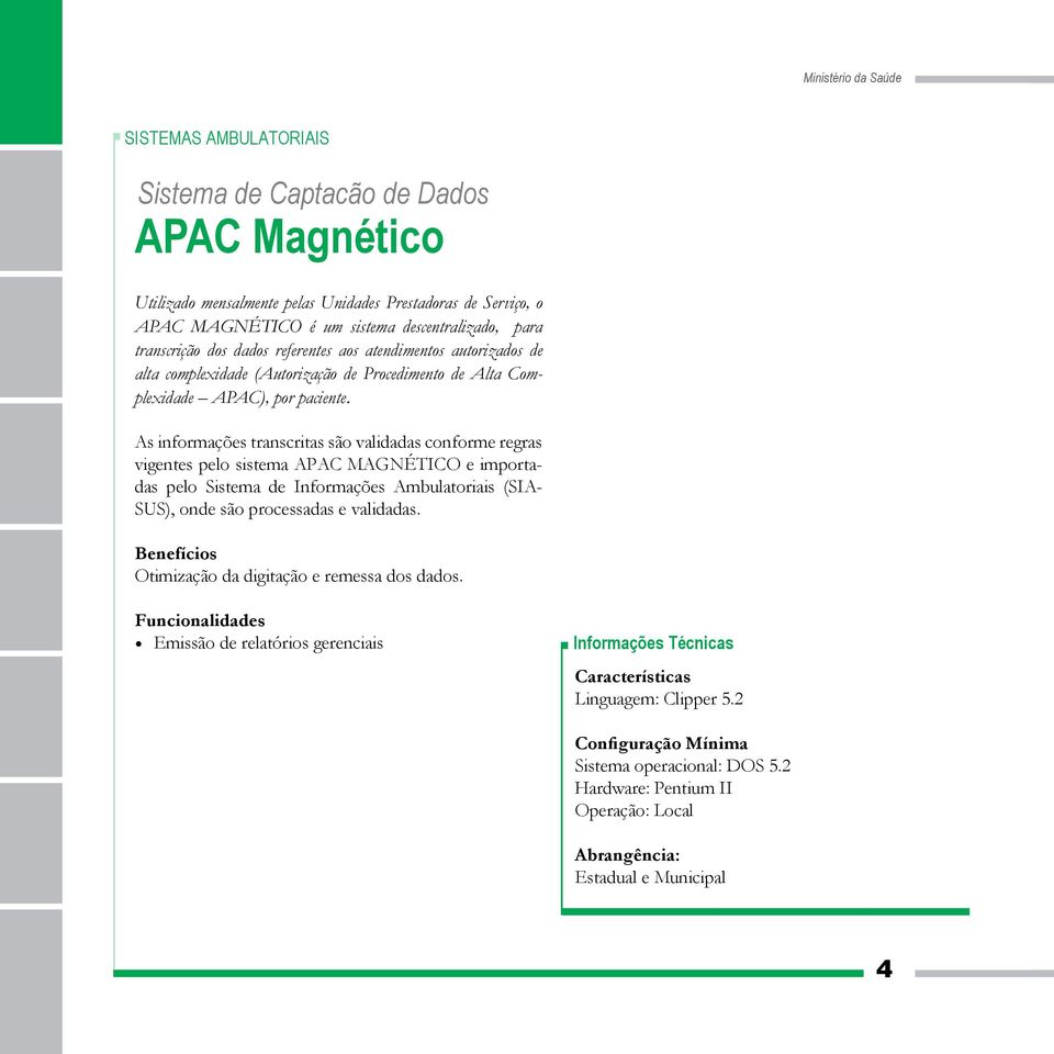 As informações transcritas são validadas conforme regras vigentes pelo sistema APAC MAGNÉTICO e importadas pelo Sistema de Informações Ambulatoriais (SIA- SUS), onde são processadas e