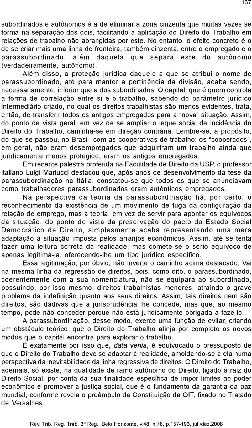 autônomo). Além disso, a proteção jurídica daquele a que se atribui o nome de parassubordinado, até para manter a pertinência da divisão, acaba sendo, necessariamente, inferior que a dos subordinados.