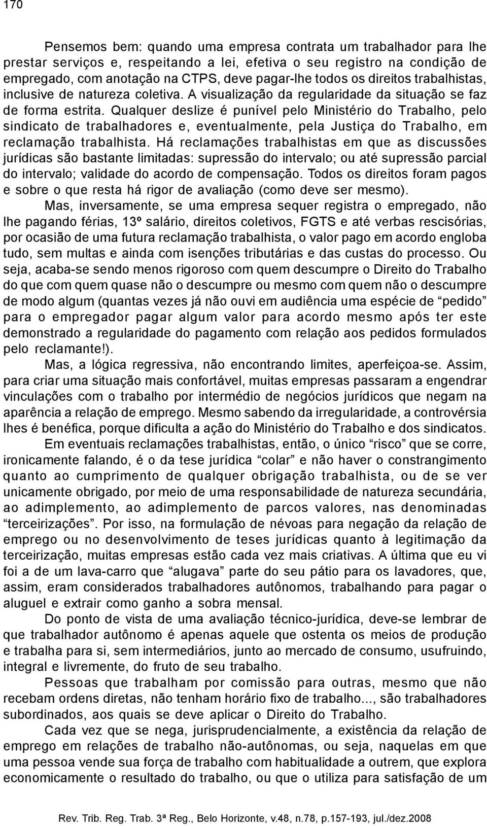 Qualquer deslize é punível pelo Ministério do Trabalho, pelo sindicato de trabalhadores e, eventualmente, pela Justiça do Trabalho, em reclamação trabalhista.