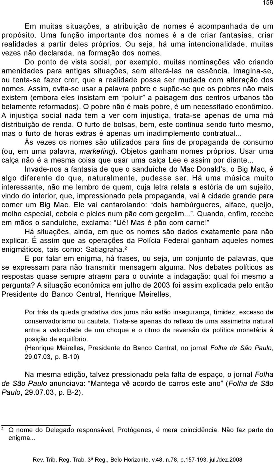 Do ponto de vista social, por exemplo, muitas nominações vão criando amenidades para antigas situações, sem alterá-las na essência.