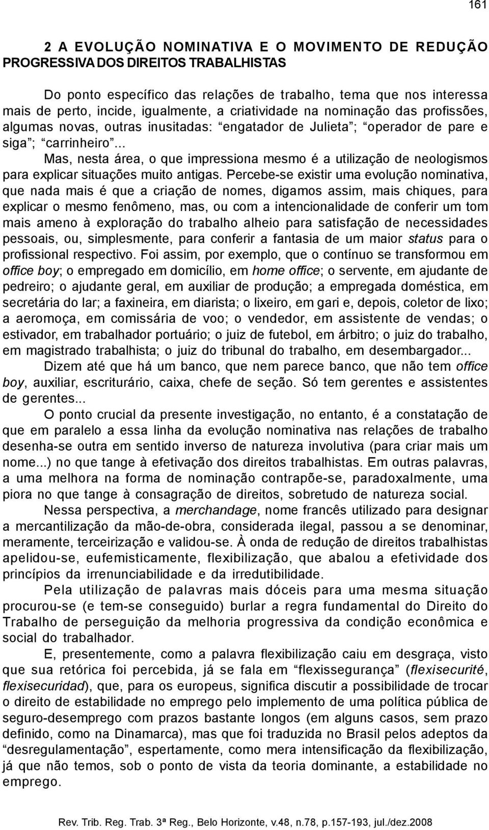 .. Mas, nesta área, o que impressiona mesmo é a utilização de neologismos para explicar situações muito antigas.