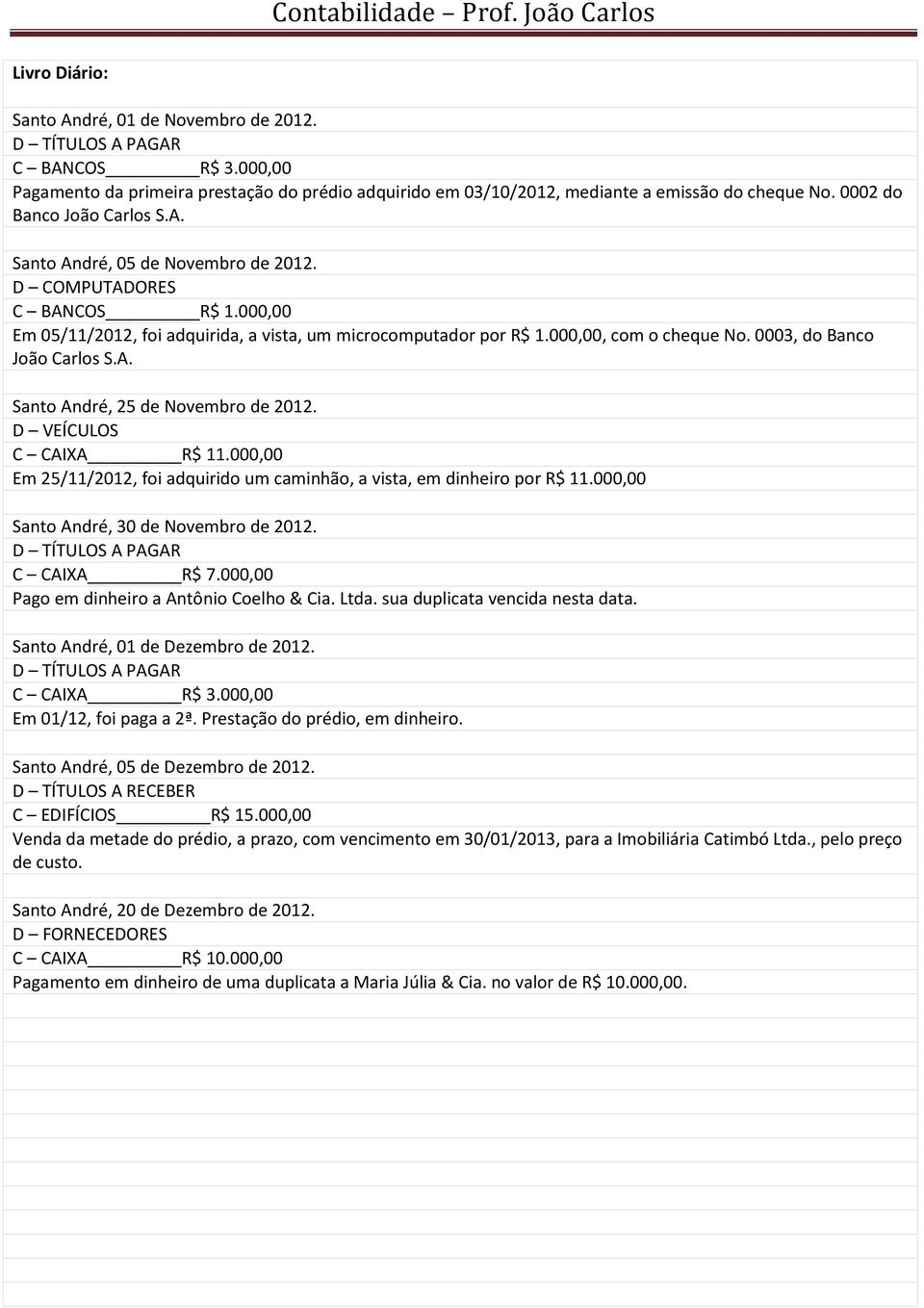 0003, do Banco João Carlos S.A. Santo André, 25 de Novembro de 2012. D VEÍCULOS C CAIXA R$ 11.000,00 Em 25/11/2012, foi adquirido um caminhão, a vista, em dinheiro por R$ 11.