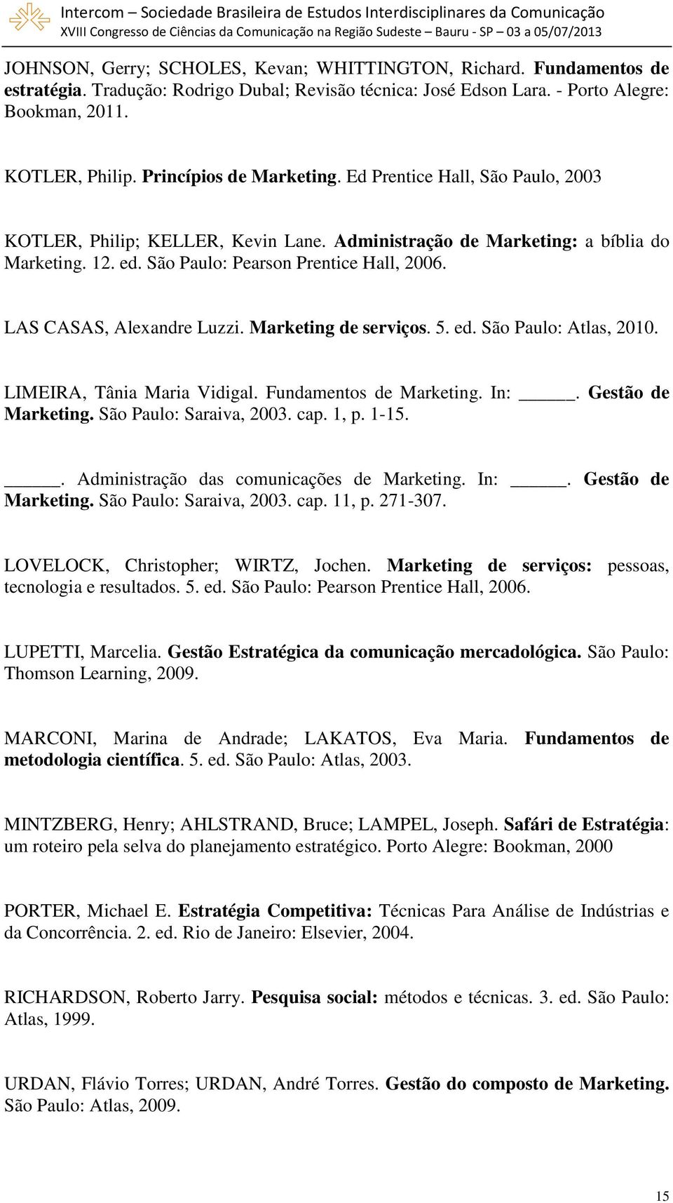 LAS CASAS, Alexandre Luzzi. Marketing de serviços. 5. ed. São Paulo: Atlas, 2010. LIMEIRA, Tânia Maria Vidigal. Fundamentos de Marketing. In:. Gestão de Marketing. São Paulo: Saraiva, 2003. cap. 1, p.