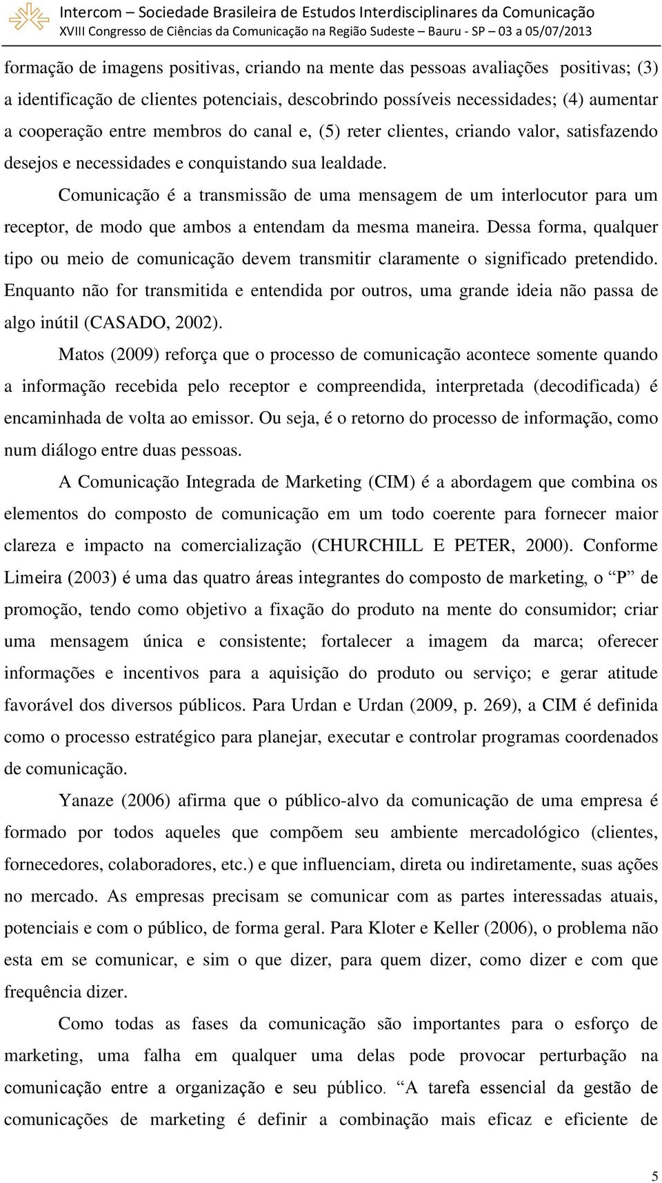 Comunicação é a transmissão de uma mensagem de um interlocutor para um receptor, de modo que ambos a entendam da mesma maneira.