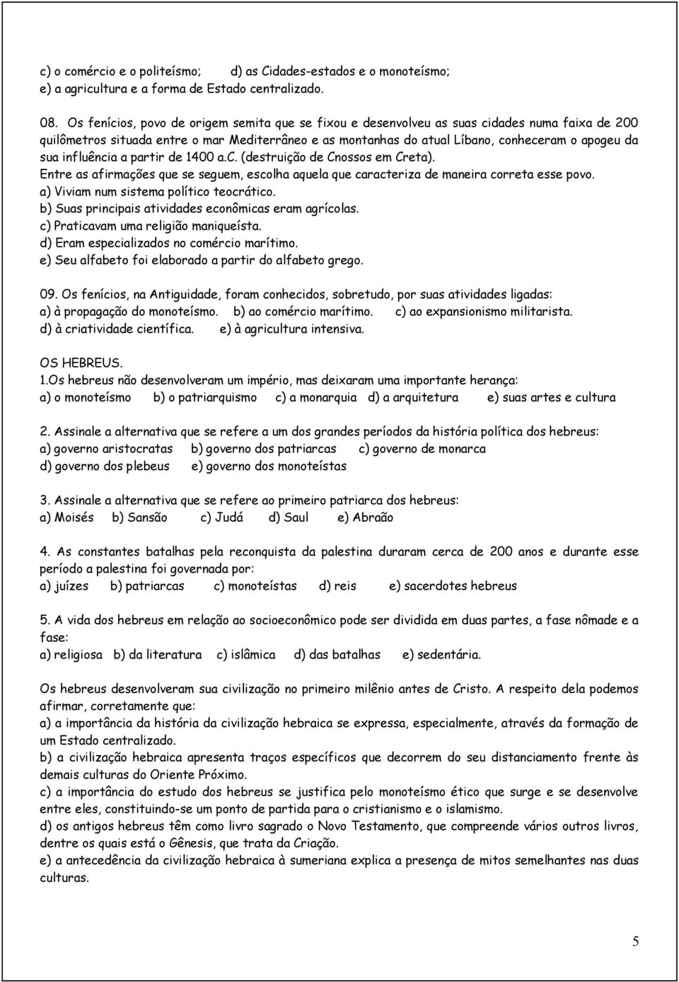 influência a partir de 1400 a.c. (destruição de Cnossos em Creta). Entre as afirmações que se seguem, escolha aquela que caracteriza de maneira correta esse povo.