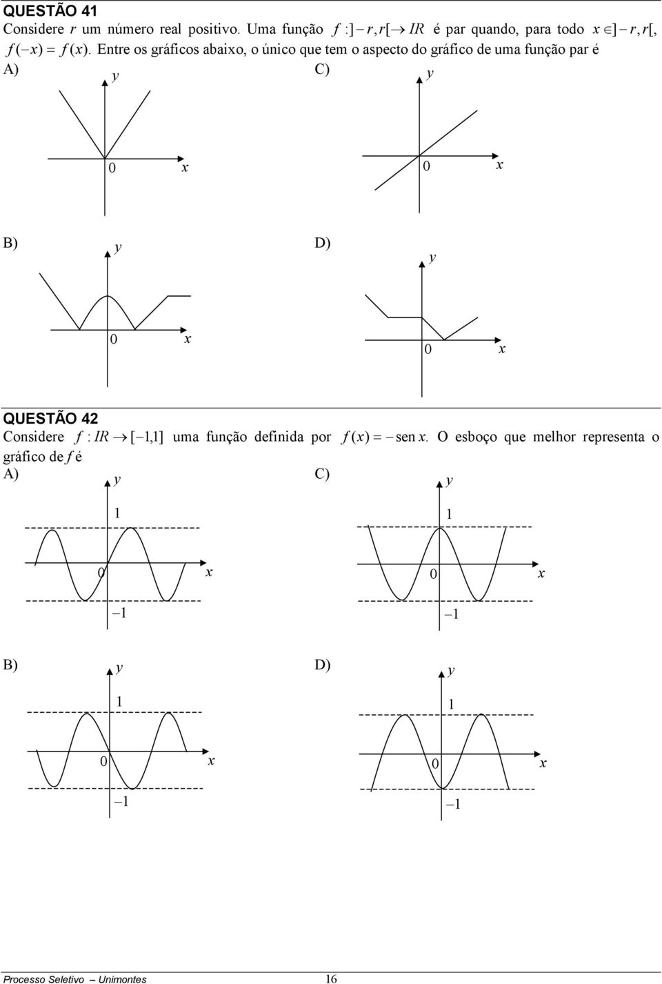 Entre os gráficos abaixo, o único que tem o aspecto do gráfico de uma função par é A) C) 0 x 0 x B) D) 0 x 0