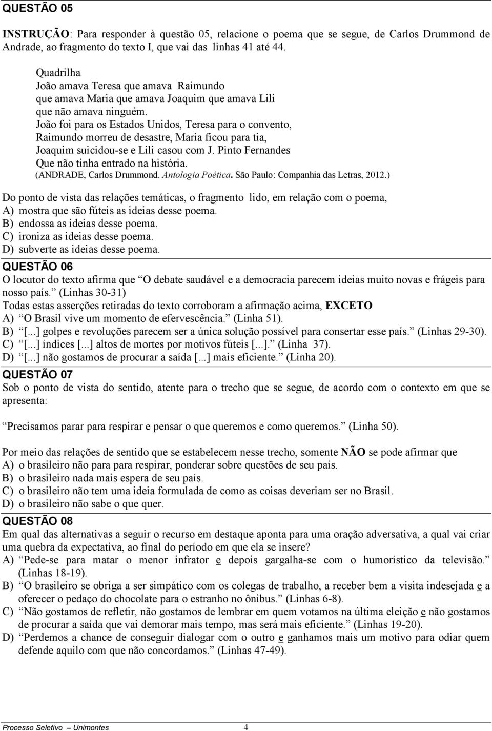 João foi para os Estados Unidos, Teresa para o convento, Raimundo morreu de desastre, Maria ficou para tia, Joaquim suicidou-se e Lili casou com J. Pinto Fernandes Que não tinha entrado na história.