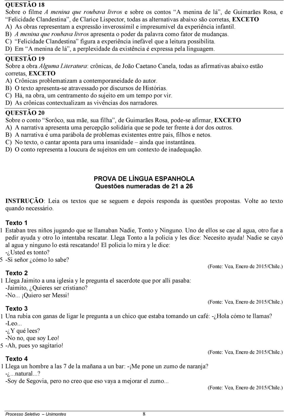 C) Felicidade Clandestina figura a experiência inefável que a leitura possibilita. D) Em A menina de lá, a perplexidade da existência é expressa pela linguagem.