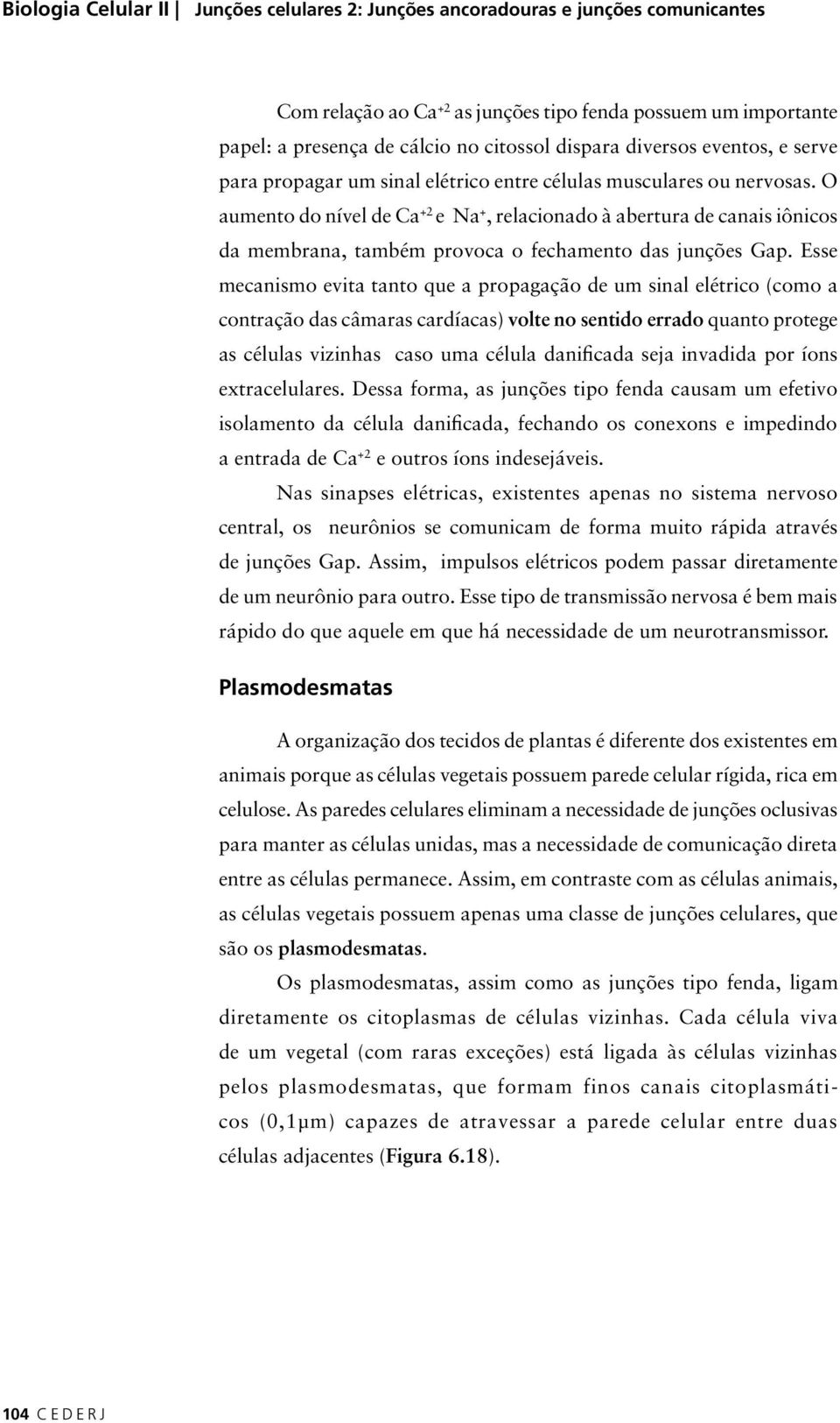 O aumento do nível de Ca +2 e Na +, relacionado à abertura de canais iônicos da membrana, também provoca o fechamento das junções Gap.