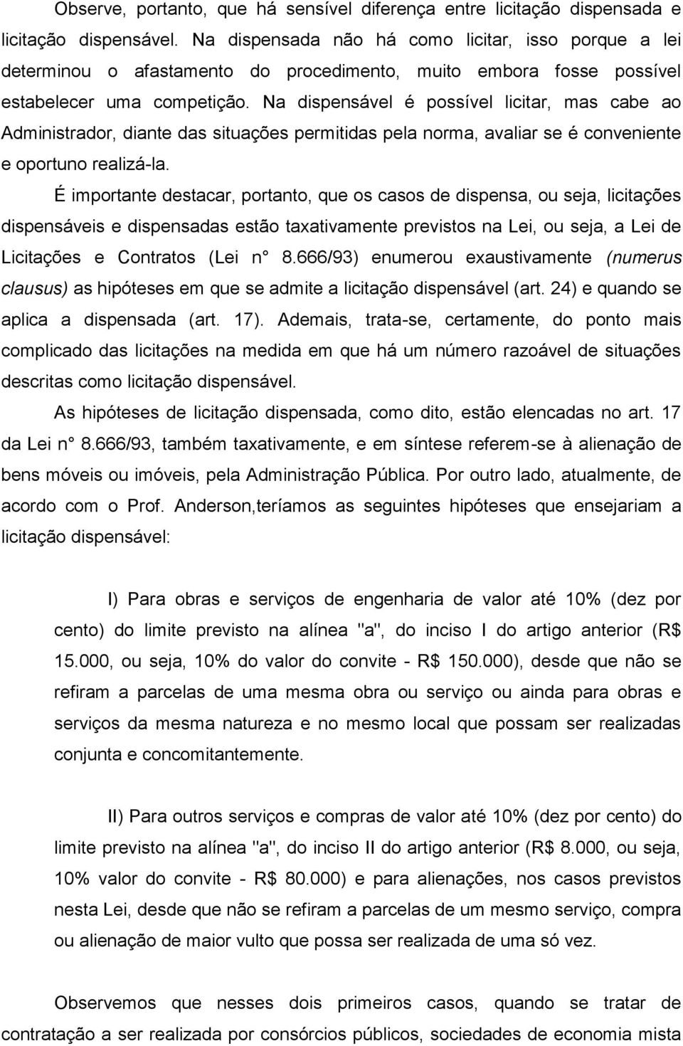 Na dispensável é possível licitar, mas cabe ao Administrador, diante das situações permitidas pela norma, avaliar se é conveniente e oportuno realizá-la.