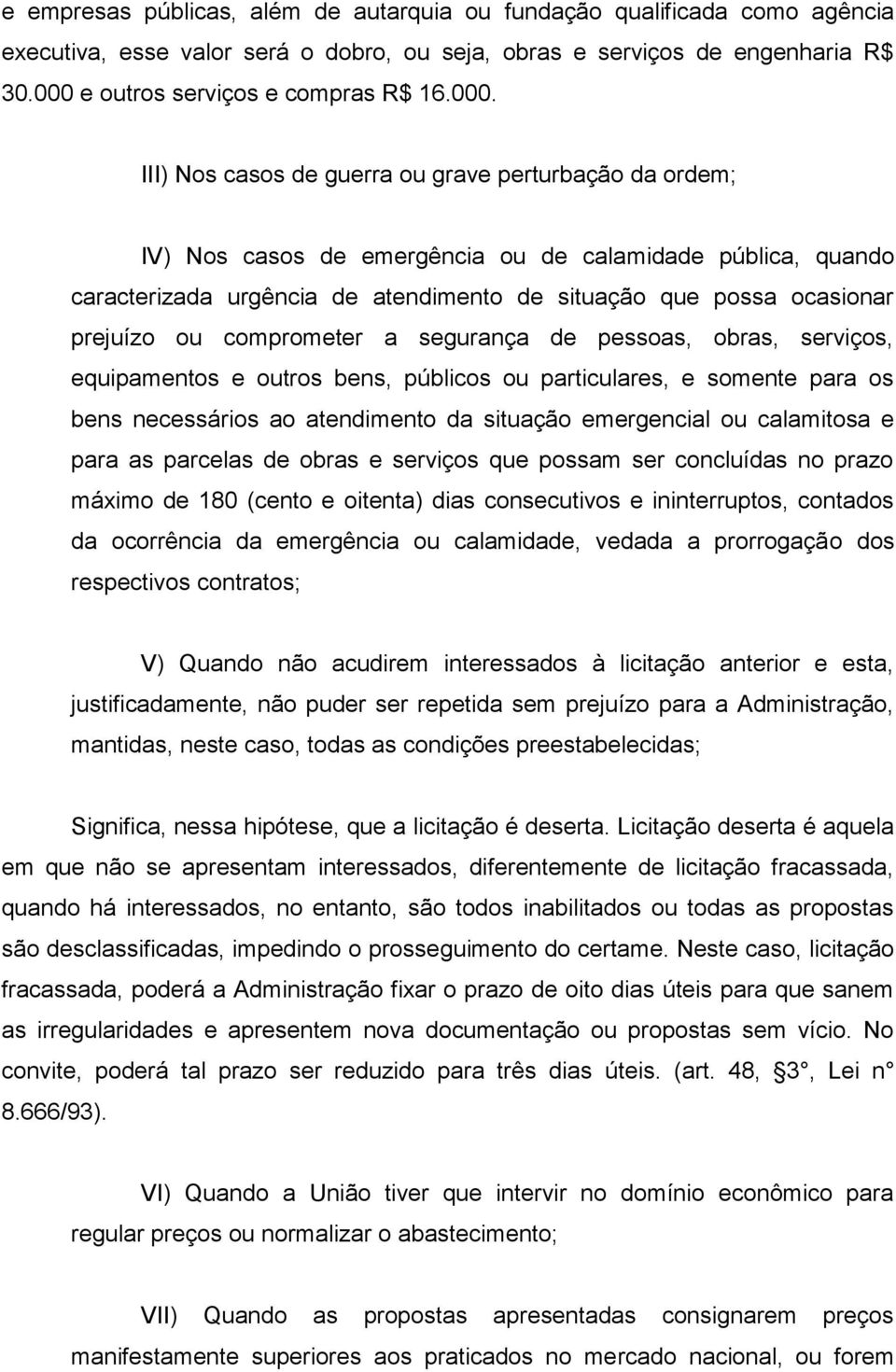 III) Nos casos de guerra ou grave perturbação da ordem; IV) Nos casos de emergência ou de calamidade pública, quando caracterizada urgência de atendimento de situação que possa ocasionar prejuízo ou