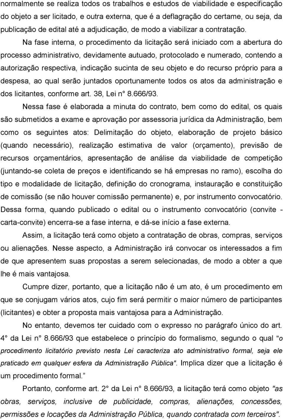 Na fase interna, o procedimento da licitação será iniciado com a abertura do processo administrativo, devidamente autuado, protocolado e numerado, contendo a autorização respectiva, indicação sucinta