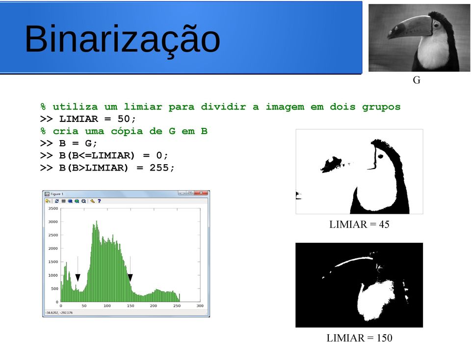 uma cópia de G em B >> B = G; >> B(B<=LIMIAR) =