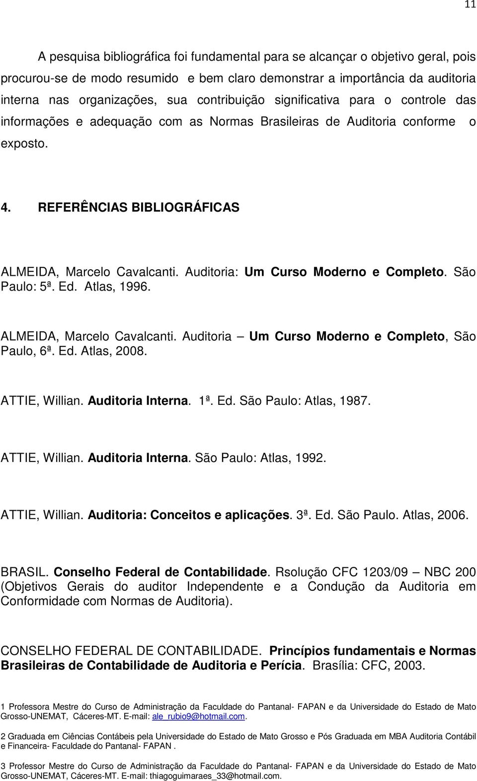 Auditoria: Um Curso Moderno e Completo. São Paulo: 5ª. Ed. Atlas, 1996. ALMEIDA, Marcelo Cavalcanti. Auditoria Um Curso Moderno e Completo, São Paulo, 6ª. Ed. Atlas, 2008. ATTIE, Willian.