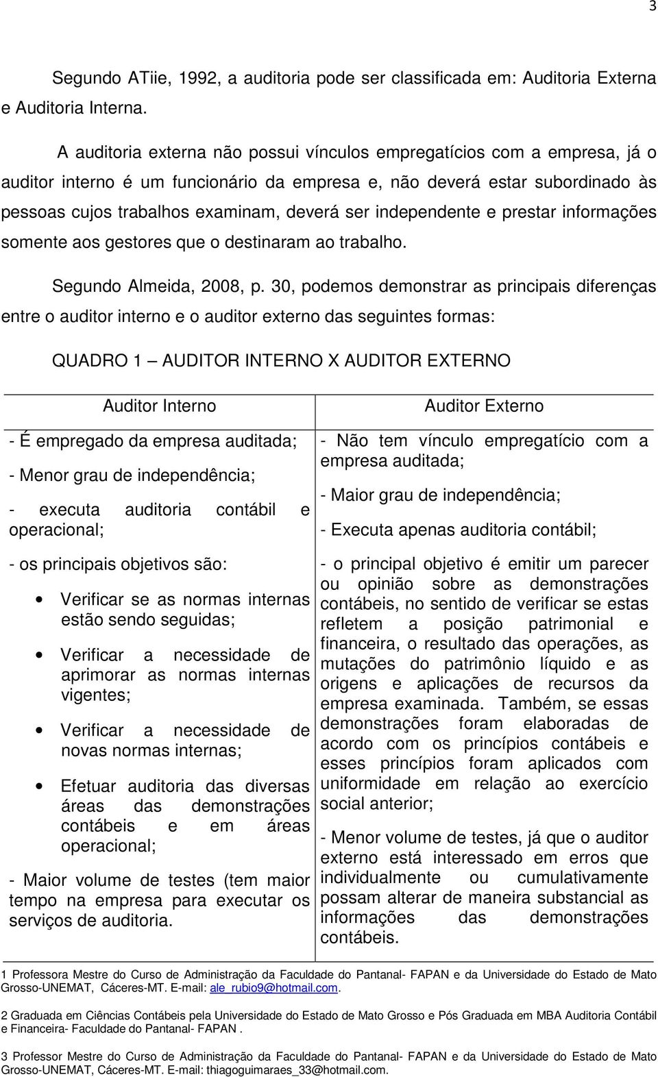 independente e prestar informações somente aos gestores que o destinaram ao trabalho. Segundo Almeida, 2008, p.