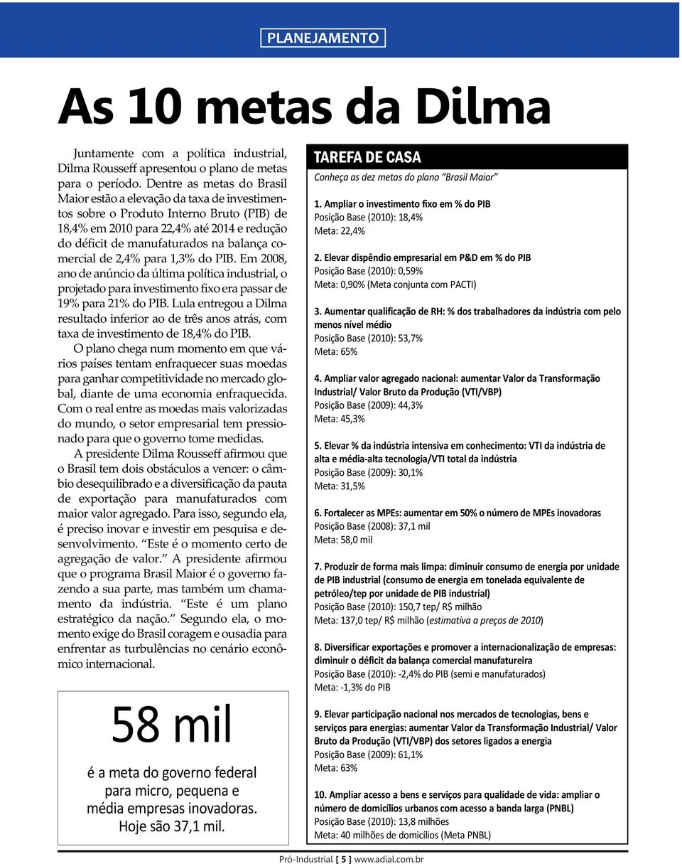 comercial de 2,4% para 1,3% do PIB. Em 2008, ano de anúncio da última política industrial, o projetado para investimento fixo era passar de 19% para 21% do PIB.