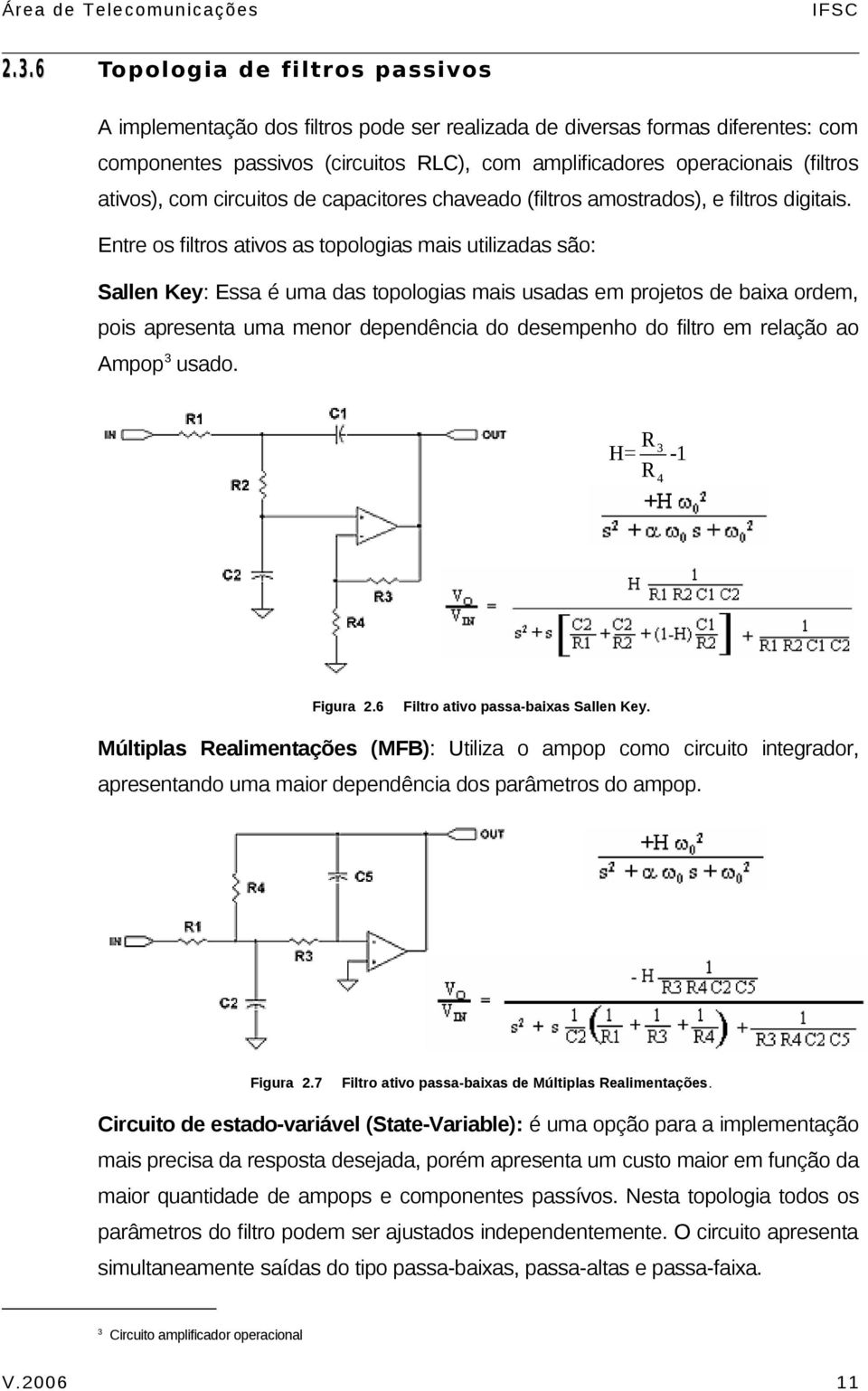 Entre os filtros ativos as topologias mais utilizadas são: Sallen Key: Essa é uma das topologias mais usadas em projetos de baixa ordem, pois apresenta uma menor dependência do desempenho do filtro