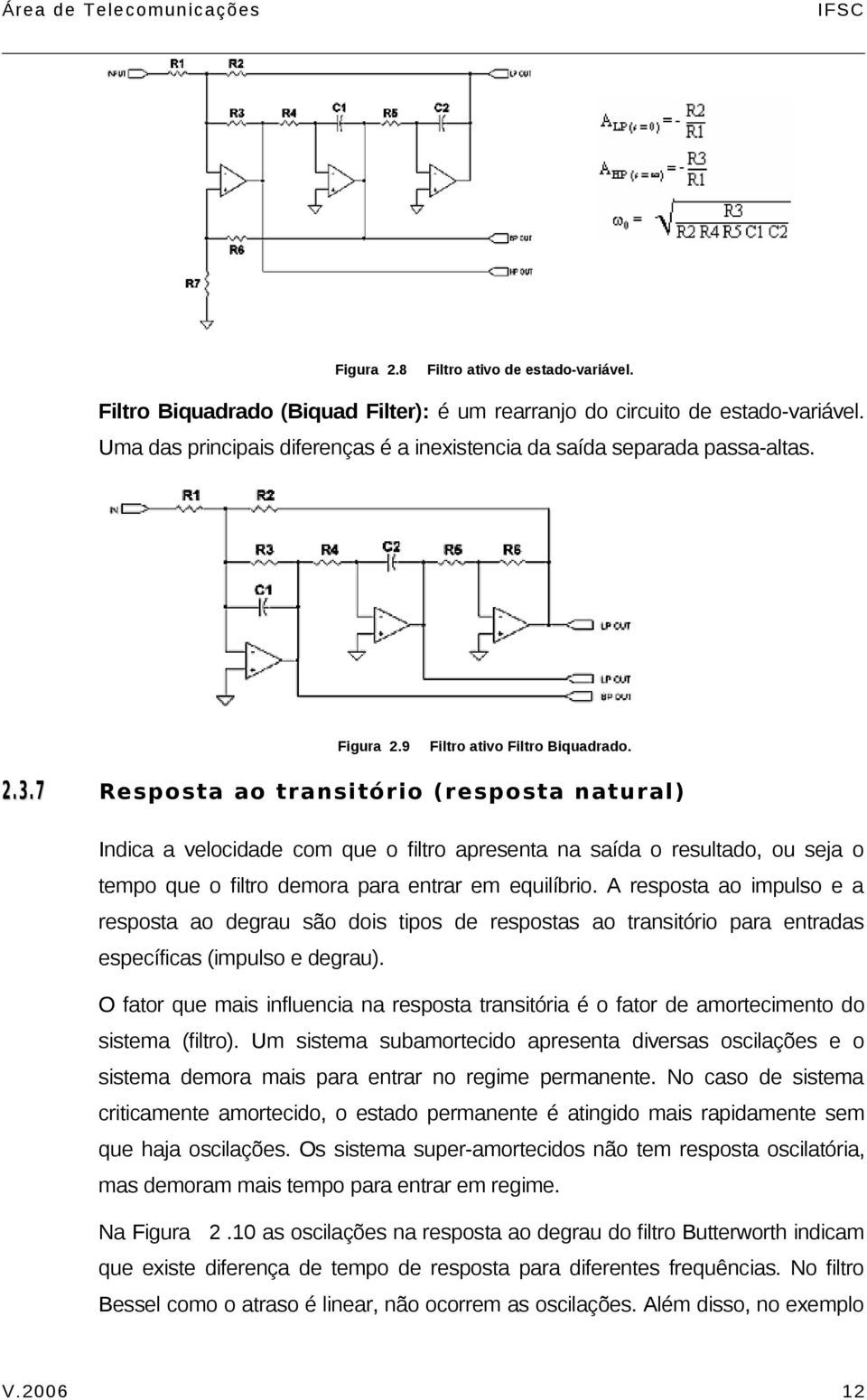 7 Resposta ao transitório (resposta natural) Indica a velocidade com que o filtro apresenta na saída o resultado, ou seja o tempo que o filtro demora para entrar em equilíbrio.