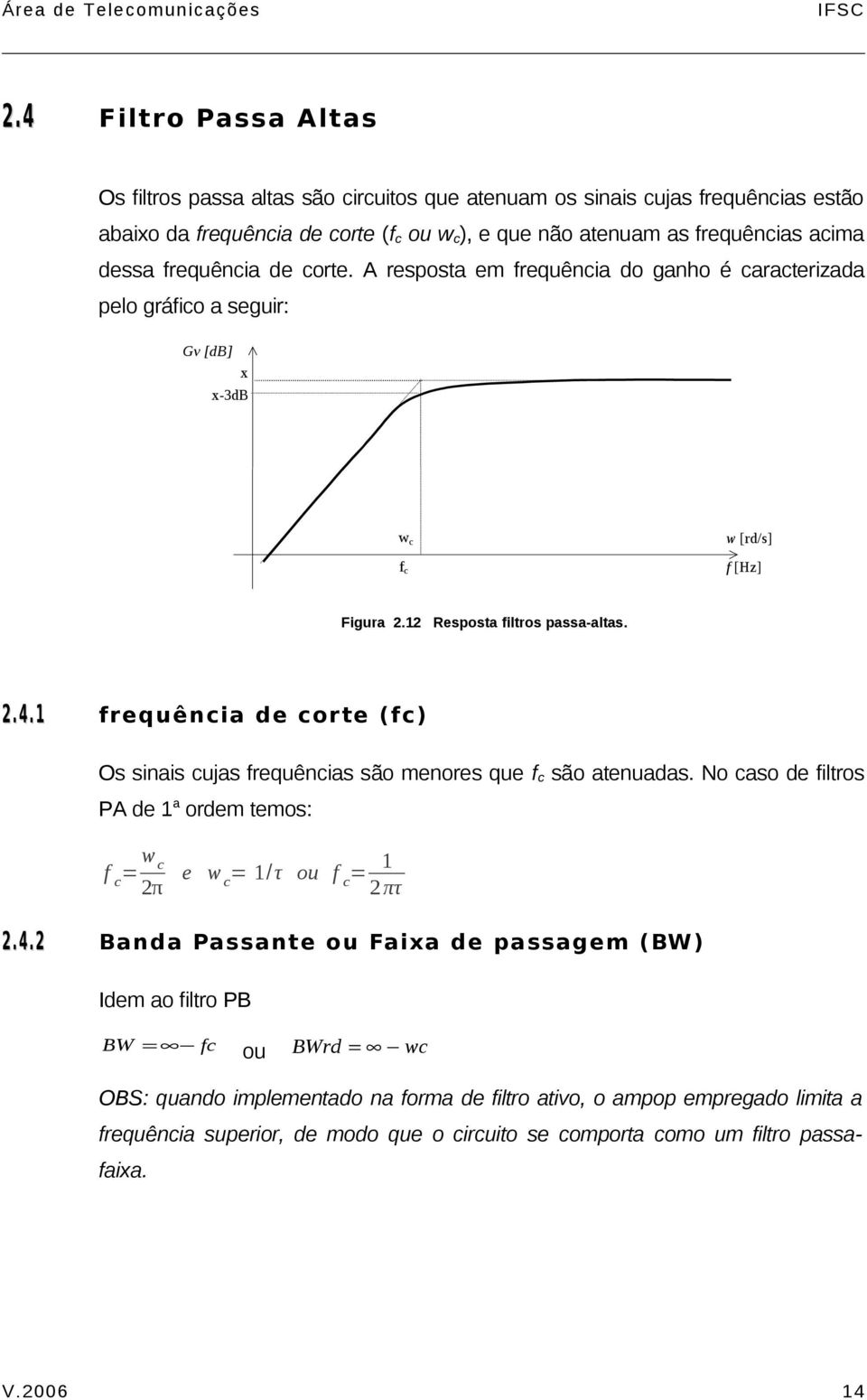 1 frequência de corte (fc) Os sinais cujas frequências são menores que f c são atenuadas. No caso de filtros PA de 1 a ordem temos: f c w c π e w c 1/τ ou f c 1 πτ. 4.