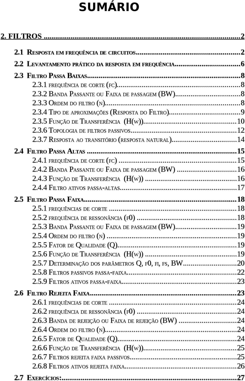 4 F.4.1.4. B.4.3 F.4.4 F FREQUÊNCIA......6 AIXAS......8 FC)......8 (BW)...8 FILTRO (N)...8 ILTRO)......9 ))...10 PASSIVOS......1 NATURAL)......14.4 FILTRO PASSA ALTAS.4.1 FREQUÊNCIA DE CORTE (FC.4. BANDA PASSANTE OU FAIXA DE PASSAGEM (BW).