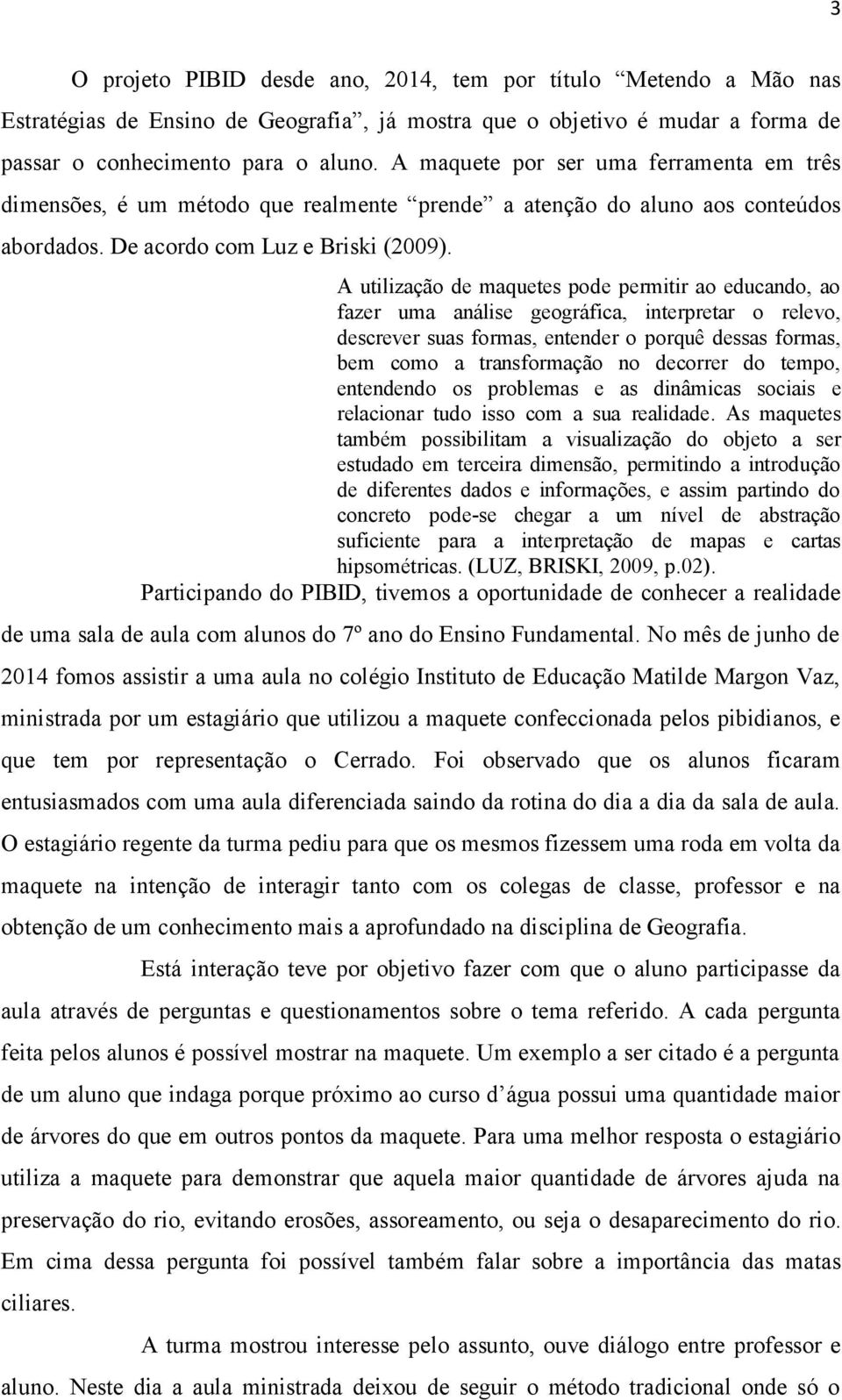 A utilização de maquetes pode permitir ao educando, ao fazer uma análise geográfica, interpretar o relevo, descrever suas formas, entender o porquê dessas formas, bem como a transformação no decorrer