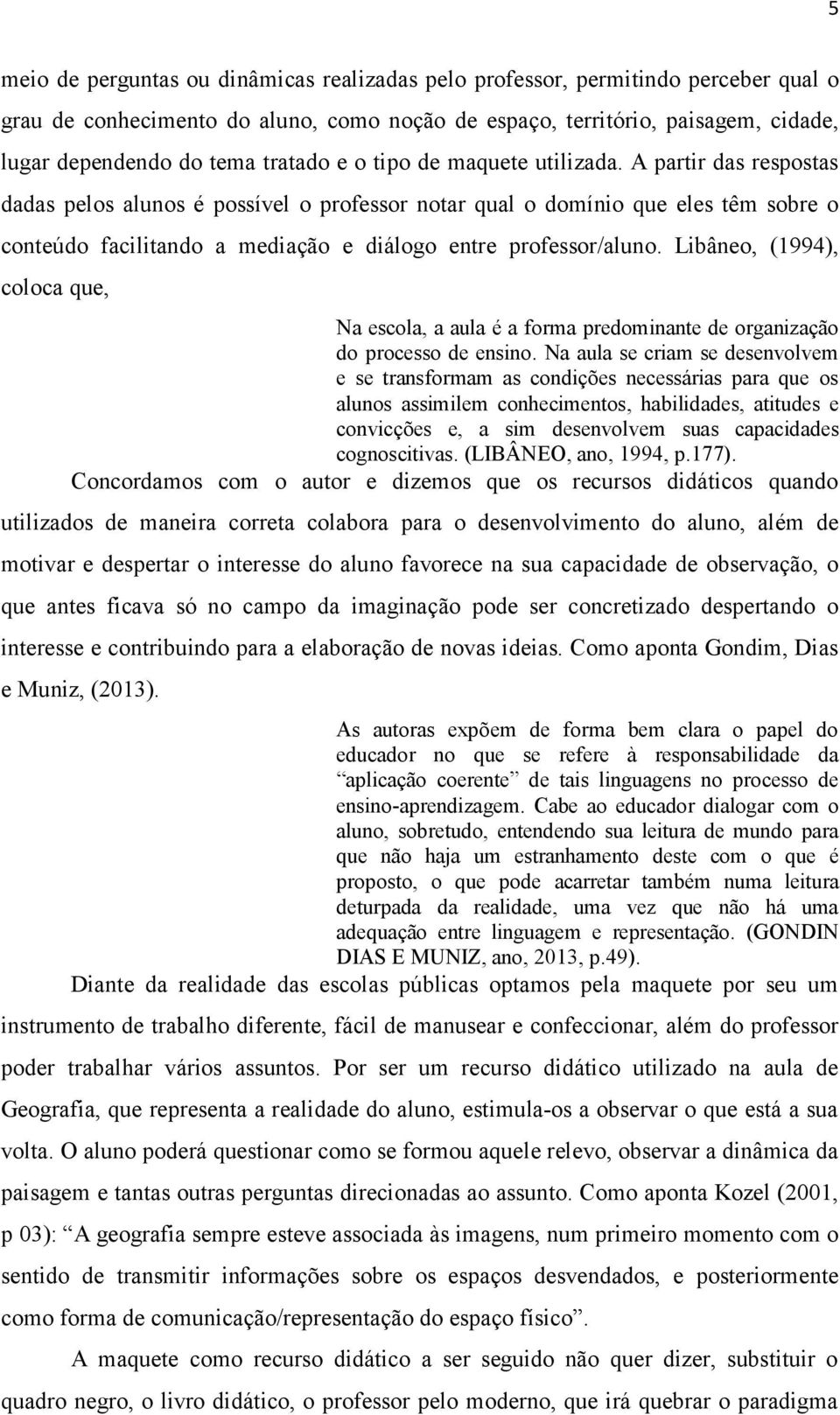 A partir das respostas dadas pelos alunos é possível o professor notar qual o domínio que eles têm sobre o conteúdo facilitando a mediação e diálogo entre professor/aluno.