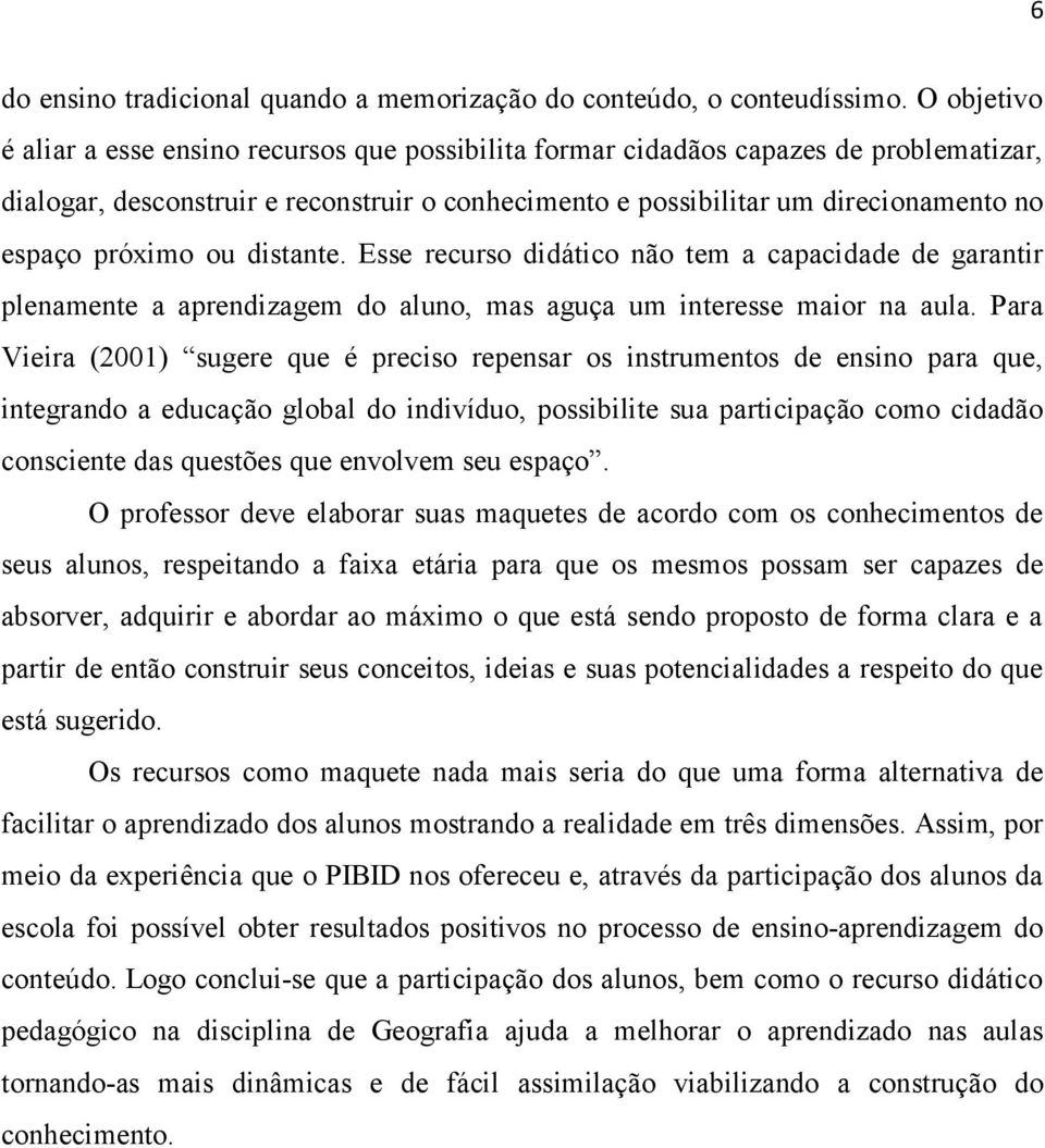 próximo ou distante. Esse recurso didático não tem a capacidade de garantir plenamente a aprendizagem do aluno, mas aguça um interesse maior na aula.