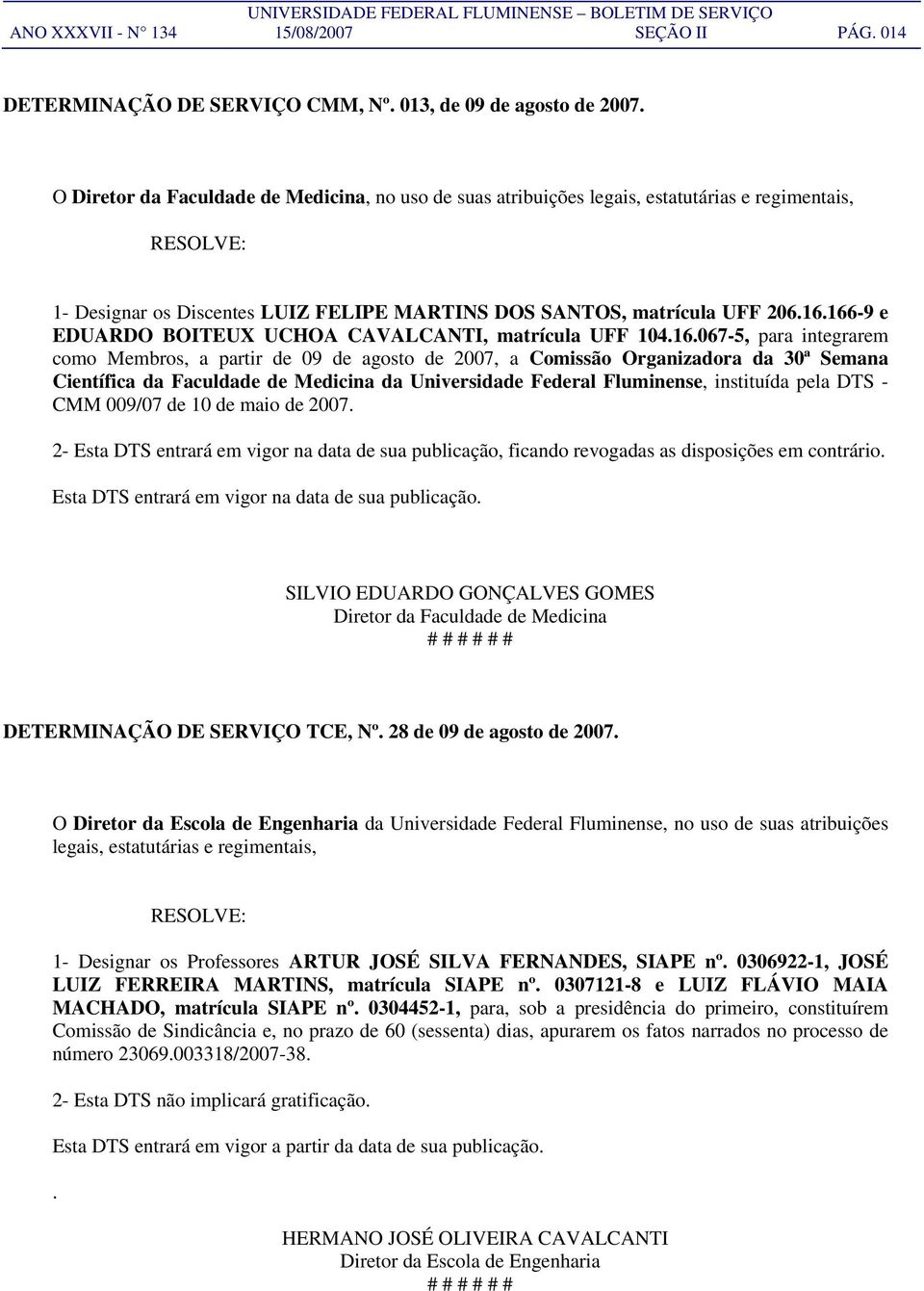 166-9 e EDUARDO BOITEUX UCHOA CAVALCANTI, matrícula UFF 104.16.067-5, para integrarem como Membros, a partir de 09 de agosto de 2007, a Comissão Organizadora da 30ª Semana Científica da Faculdade de