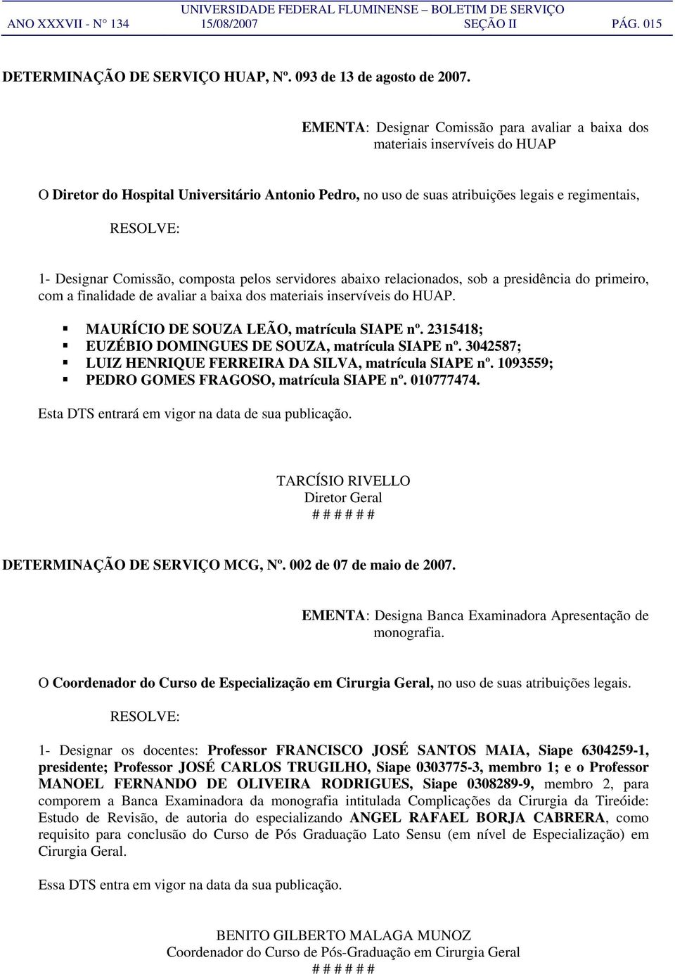 Designar Comissão, composta pelos servidores abaixo relacionados, sob a presidência do primeiro, com a finalidade de avaliar a baixa dos materiais inservíveis do HUAP.