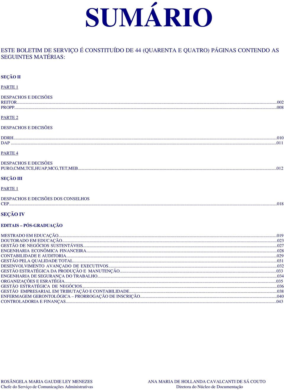 ..018 SEÇÃO IV EDITAIS PÓS-GRADUAÇÃO MESTRADO EM EDUCAÇÃO...019 DOUTORADO EM EDUCAÇÃO...023 GESTÃO DE NEGÓCIOS SUSTENTÁVEIS...027 ENGENHARIA ECONÔMICA FINANCEIRA...028 CONTABILIDADE E AUDITORIA.