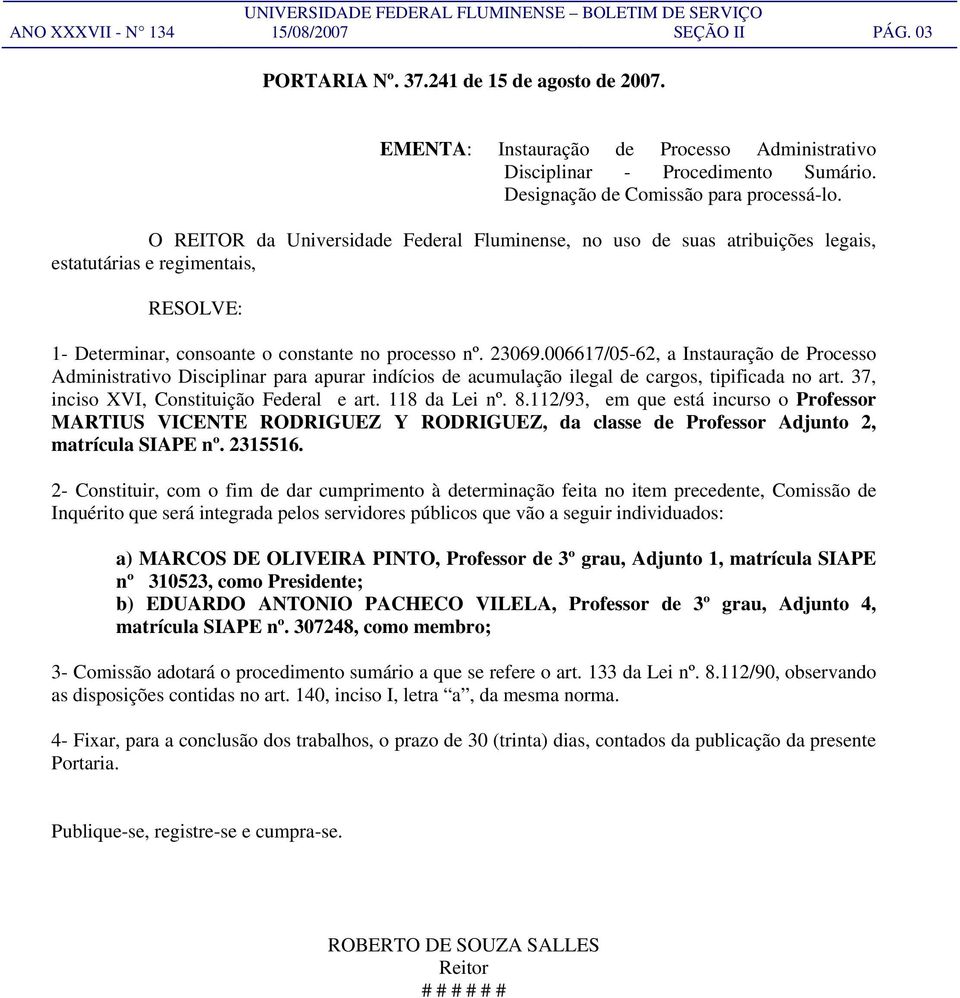 O REITOR da Universidade Federal Fluminense, no uso de suas atribuições legais, estatutárias e regimentais, RESOLVE: 1- Determinar, consoante o constante no processo nº. 23069.