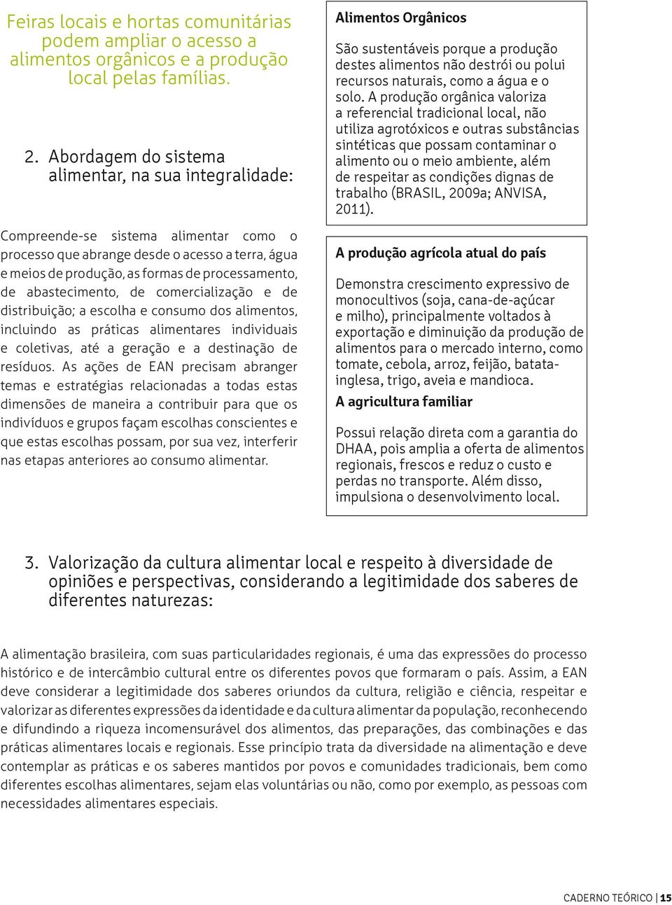 abastecimento, de comercialização e de distribuição; a escolha e consumo dos alimentos, incluindo as práticas alimentares individuais e coletivas, até a geração e a destinação de resíduos.