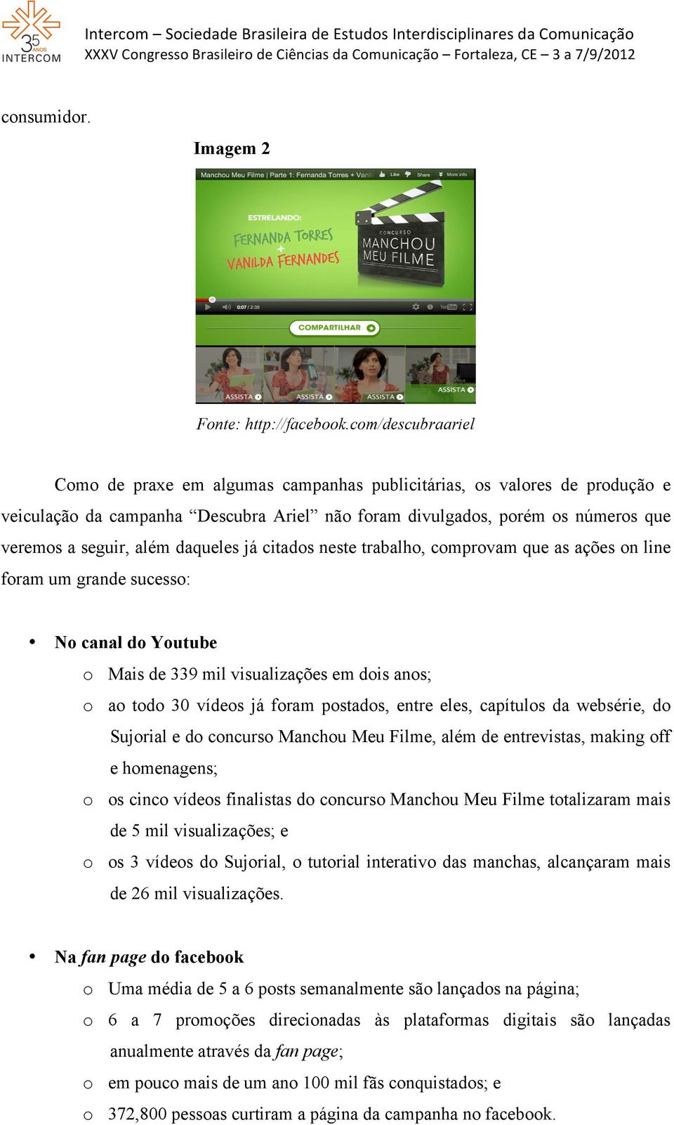 daqueles já citados neste trabalho, comprovam que as ações on line foram um grande sucesso: No canal do Youtube o Mais de 339 mil visualizações em dois anos; o ao todo 30 vídeos já foram postados,