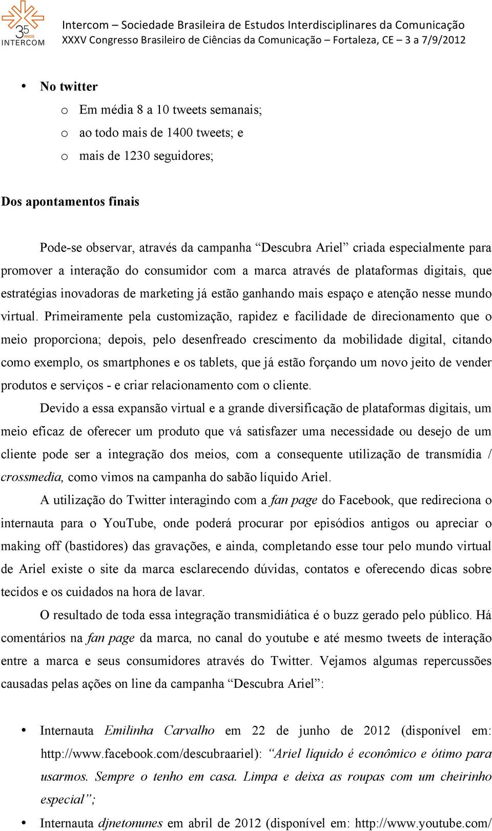 Primeiramente pela customização, rapidez e facilidade de direcionamento que o meio proporciona; depois, pelo desenfreado crescimento da mobilidade digital, citando como exemplo, os smartphones e os