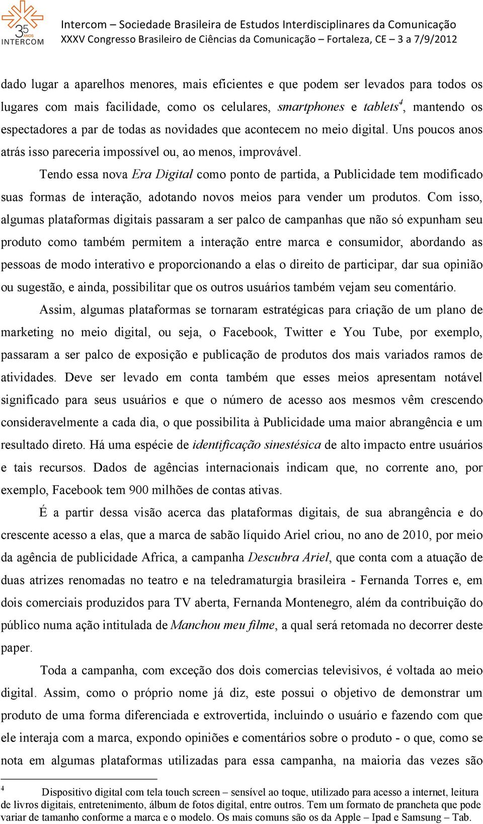 Tendo essa nova Era Digital como ponto de partida, a Publicidade tem modificado suas formas de interação, adotando novos meios para vender um produtos.