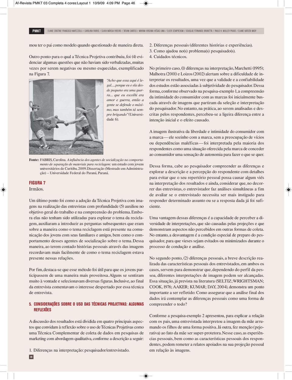 Outro poto para o qual a Técica Projetiva cotribuiu, foi (4) evideciar algumas questões que ão haviam sido verbalizadas, muitas vezes por serem egativas ou mesmo esquecidas, exemplificado a Figura 7.