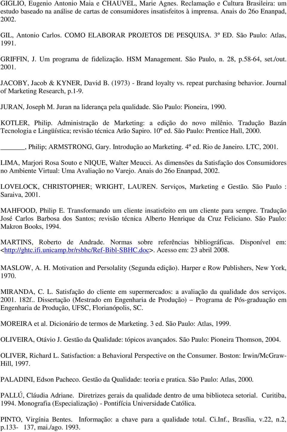 JACOBY, Jacob & KYNER, David B. (1973) - Brand loyalty vs. repeat purchasing behavior. Journal of Marketing Research, p.1-9. JURAN, Joseph M. Juran na liderança pela qualidade.