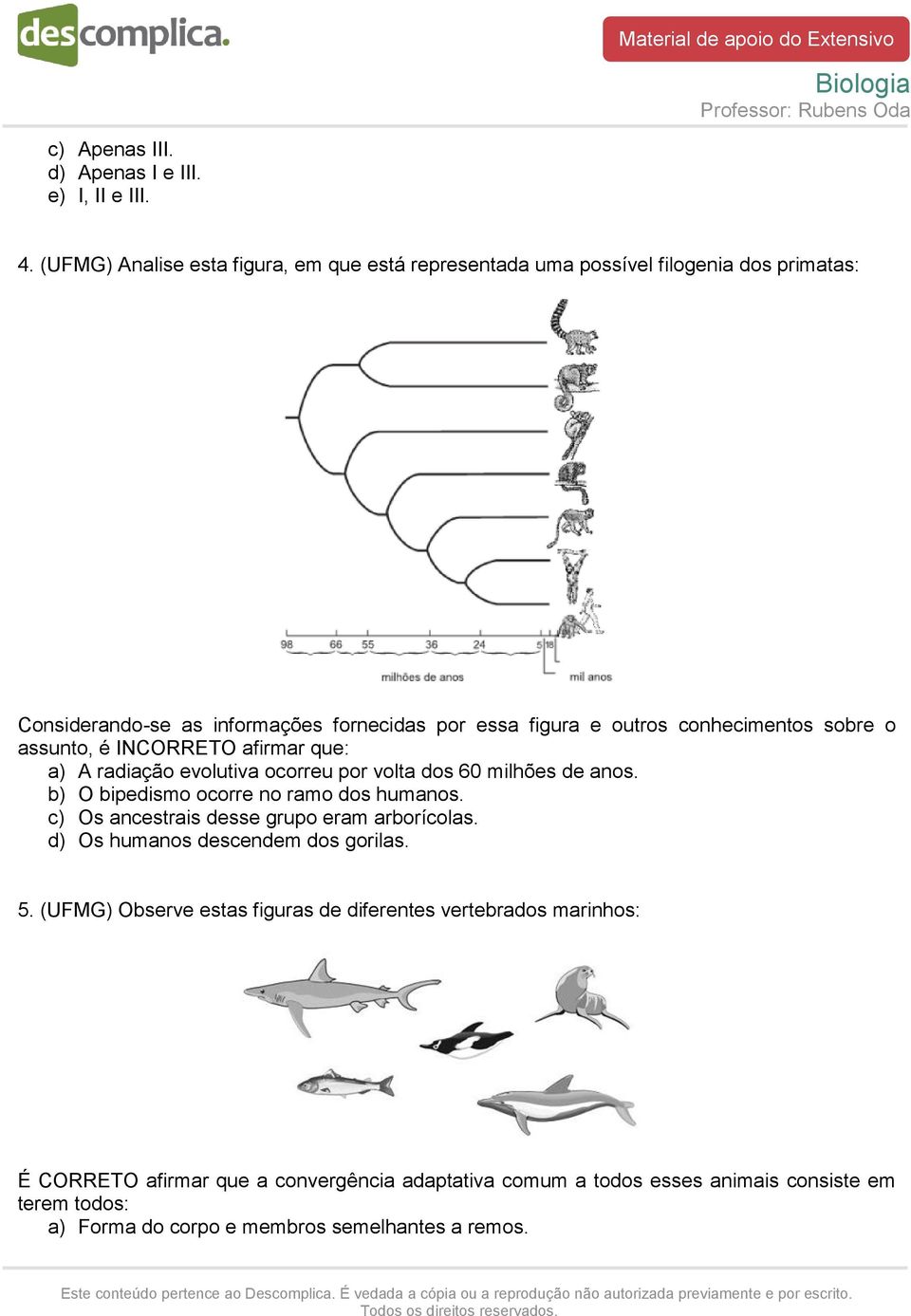 conhecimentos sobre o assunto, é INCORRETO afirmar que: a) A radiação evolutiva ocorreu por volta dos 60 milhões de anos. b) O bipedismo ocorre no ramo dos humanos.