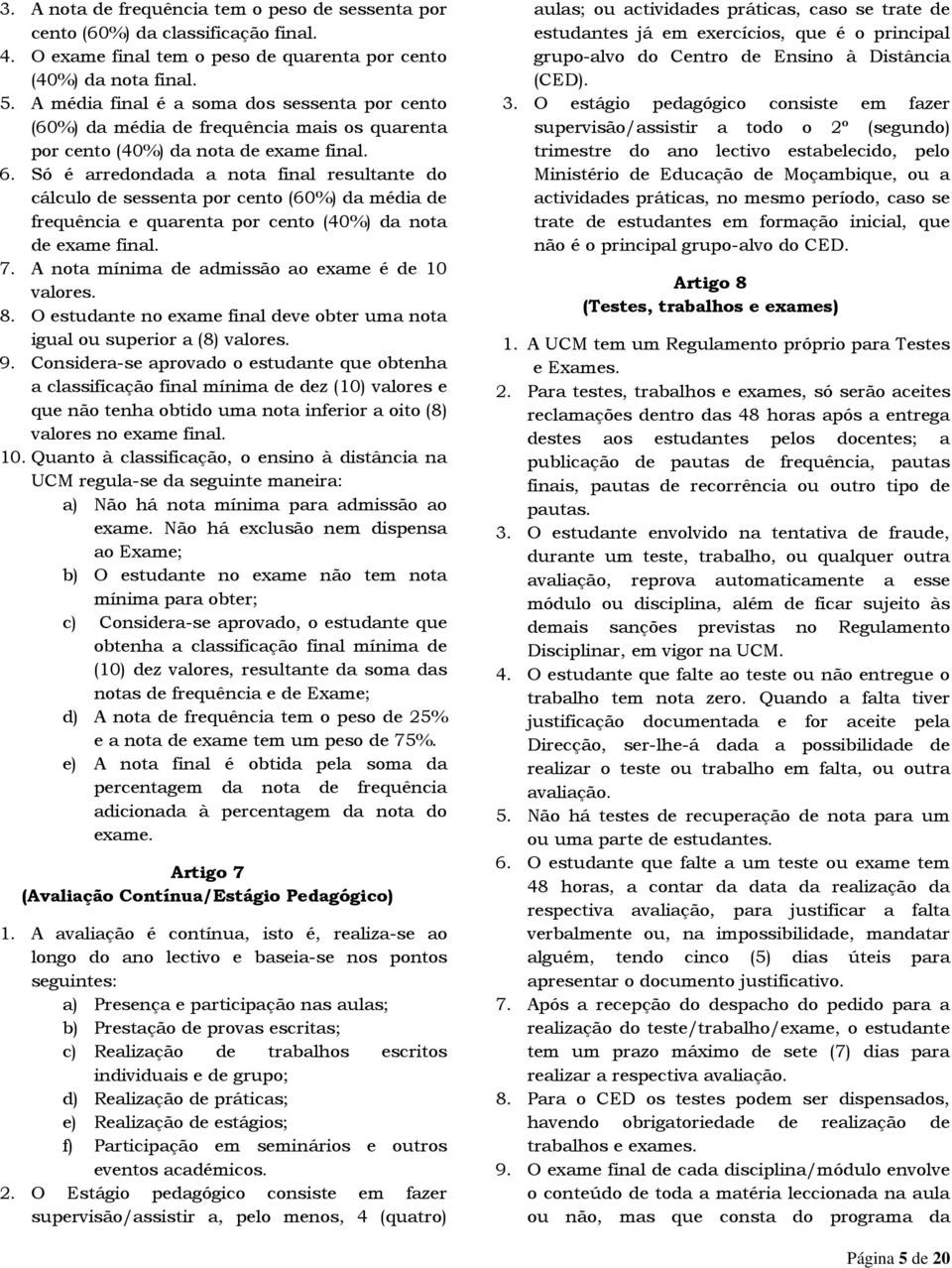 Só é arredondada a nota final resultante do cálculo de sessenta por cento (60%) da média de frequência e quarenta por cento (40%) da nota de exame final. 7.