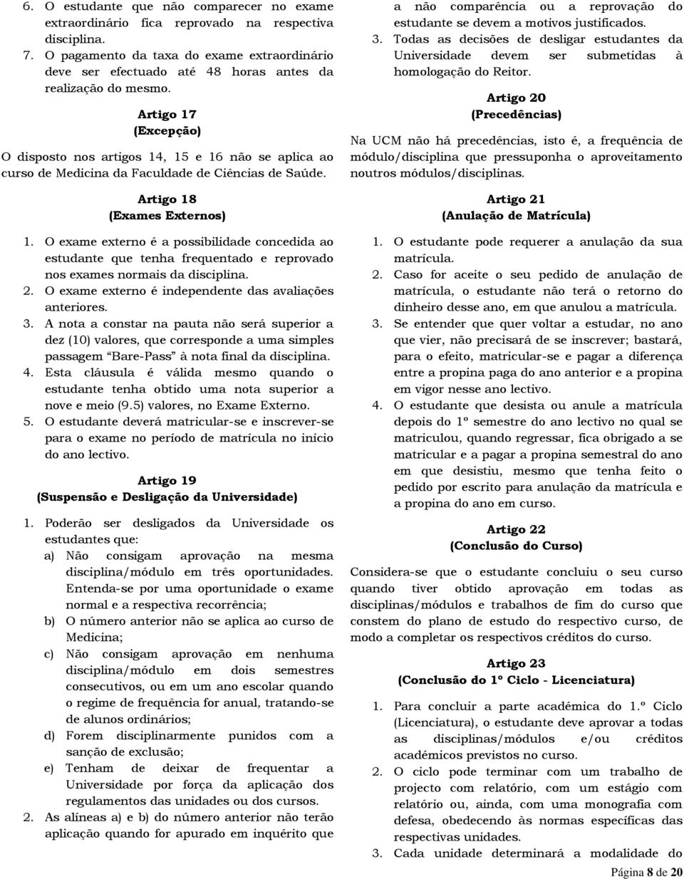 Artigo 17 (Excepção) O disposto nos artigos 14, 15 e 16 não se aplica ao curso de Medicina da Faculdade de Ciências de Saúde. Artigo 18 (Exames Externos) 1.