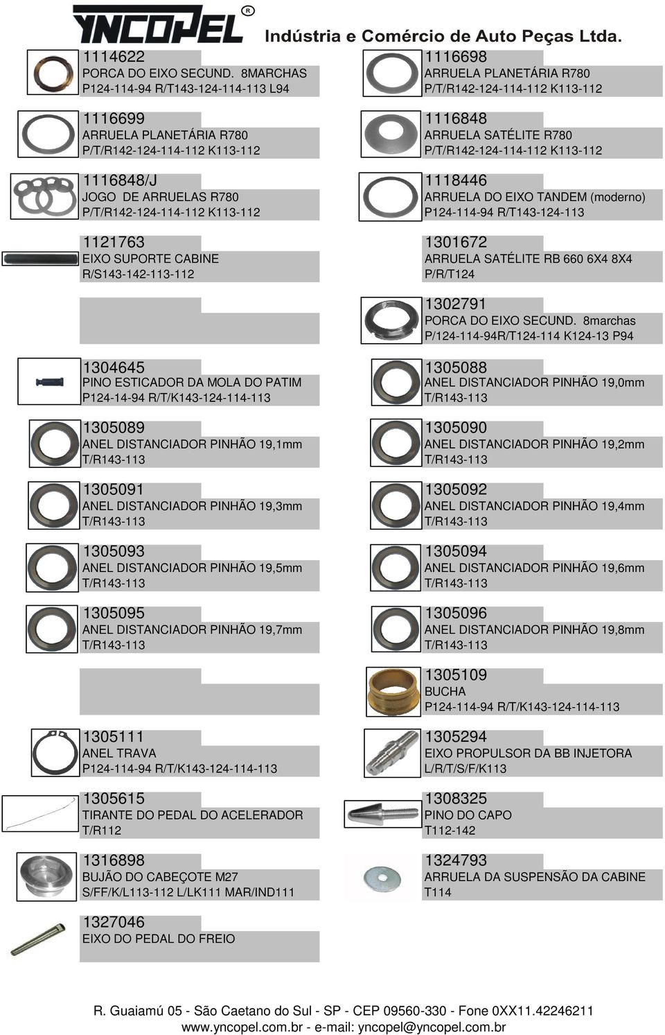 P/T/R142-124-114-112 K113-112 1116848/J 1118446 JOGO DE ARRUELAS R780 P/T/R142-124-114-112 K113-112 1121763 1301672 EIXO SUPORTE CABINE R/S143-142-113-112 1304645 1305088 PINO ESTICADOR DA MOLA DO