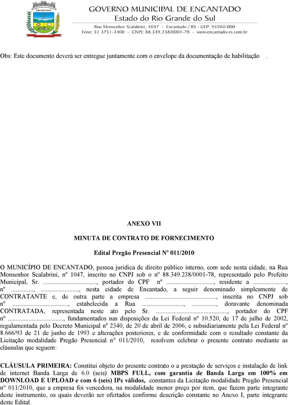 Scalabrini, nº 1047, inscrito no CNPJ sob o nº 88.349.238/0001-78, representado pelo Prefeito Municipal, Sr...., portador do CPF nº..., residente a..., nº...,..., nesta cidade de Encantado, a seguir denominado simplesmente de CONTRATANTE e, de outra parte a empresa.