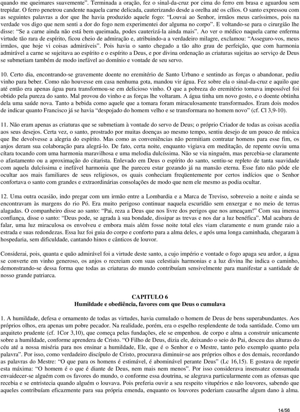 O santo expressou com as seguintes palavras a dor que lhe havia produzido aquele fogo: Louvai ao Senhor, irmãos meus caríssimos, pois na verdade vos digo que nem senti a dor do fogo nem experimentei