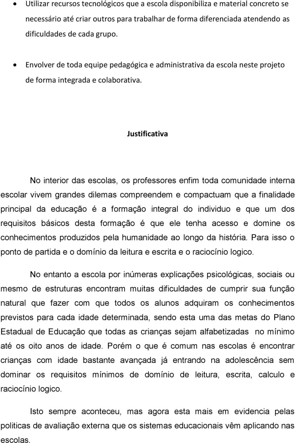 Justificativa No interior das escolas, os professores enfim toda comunidade interna escolar vivem grandes dilemas compreendem e compactuam que a finalidade principal da educação é a formação integral