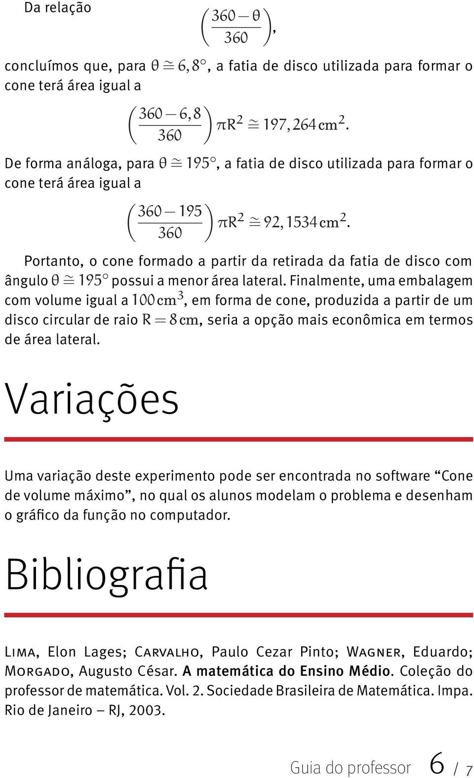 Finalmente, uma embalagem com volume igual a cm, em forma de cone, produzida a partir de um disco circular de raio cm, seria a opção mais econômica em termos de área lateral.