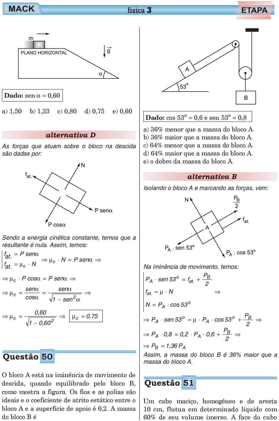 alternativa B Isolando o bloco A e marcando as forças, vem: Sendo a energia cinética constante, temos que a resultante é nula. Assim, temos: f at. = Psenα μc N = P senα f at.