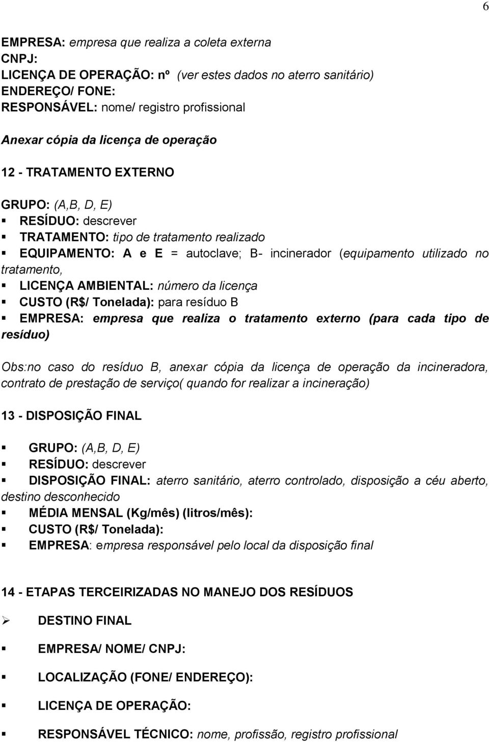 LICENÇA AMBIENTAL: número da licença CUSTO (R$/ Tonelada): para resíduo B EMPRESA: empresa que realiza o tratamento externo (para cada tipo de resíduo) Obs:no caso do resíduo B, anexar cópia da