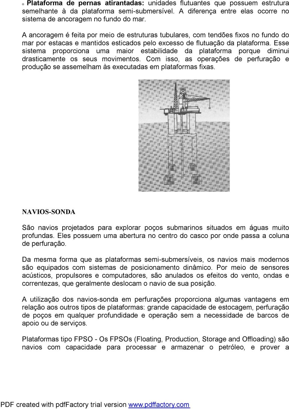 Esse sistema proporciona uma maior estabilidade da plataforma porque diminui drasticamente os seus movimentos.